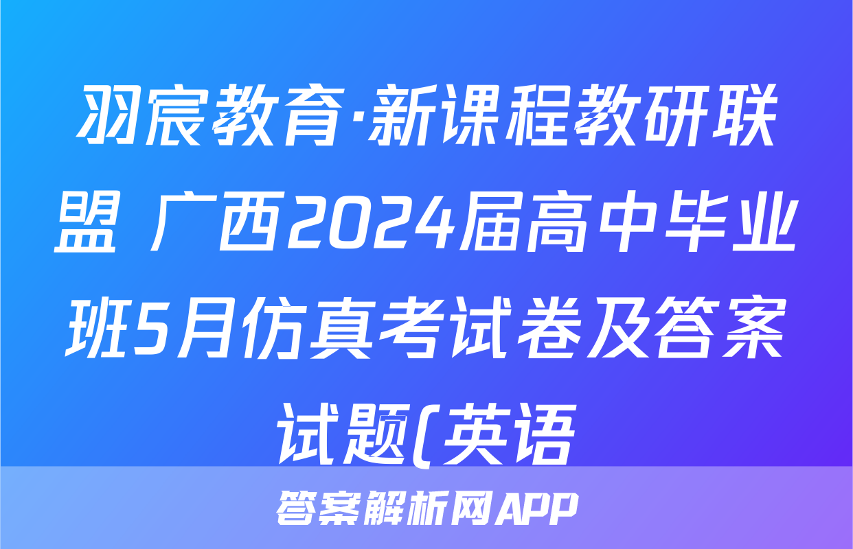 羽宸教育·新课程教研联盟 广西2024届高中毕业班5月仿真考试卷及答案试题(英语)